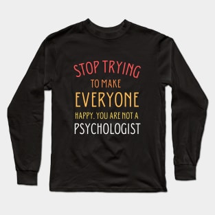 Stop trying to make everyone happy. You are not a psychologist Long Sleeve T-Shirt